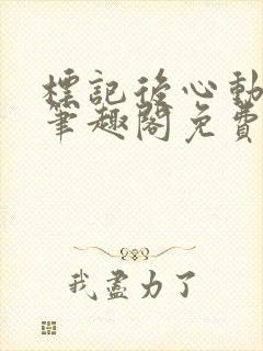标记后心动gl笔趣阁免费阅读无弹窗