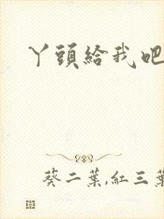 丫头给我吧