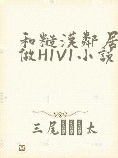 和糙汉邻居男友做H1V1小说
