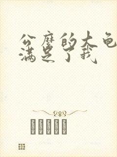 公么的大龟强大满足了我