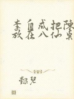 李自成把陈圆圆放在八仙桌前
