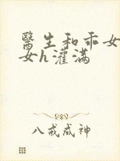 医生和乖女h攵女h灌满