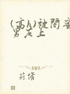 (高h)被闺蜜男友上
