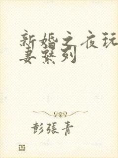 新婚之夜玩弄人妻系列