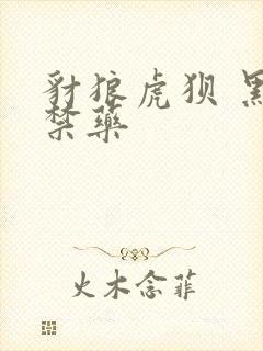 豺狼虎狈 黑色禁药