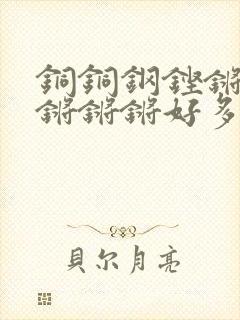 铜铜钢铿锵锵锵锵锵锵好多少阅读