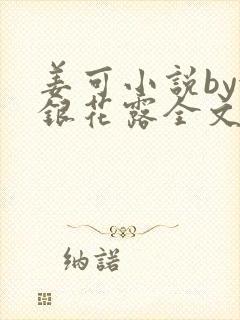 姜可小说by金银花露全文免费阅读无弹窗笔趣