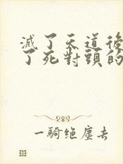 灭了天道后我成了死对头的师妹