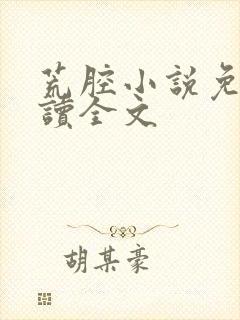 荒腔小说免费阅读全文