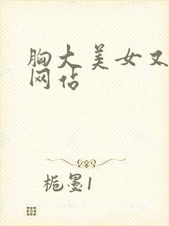 胸大美女又黄的网站