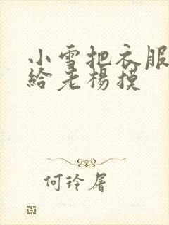 小雪把衣服解开给老杨摸
