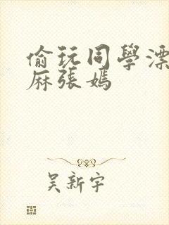 偷玩同学漂亮麻麻张嫣封面