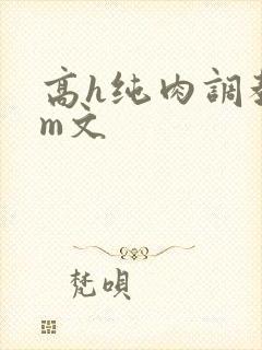 高h纯肉调教sm文