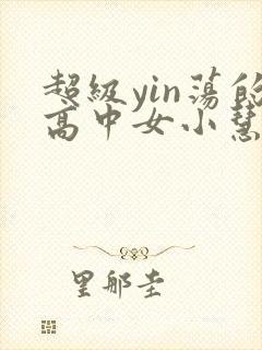 超级yin荡的高中女小慧封面