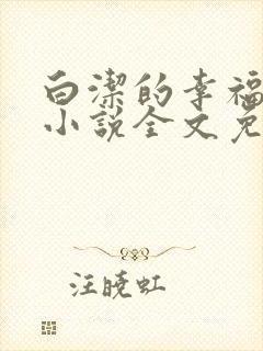 白洁的幸福生活小说全文免费笔趣阁阅读