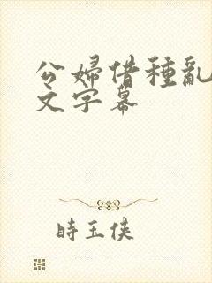 公妇借种乱h中文字幕