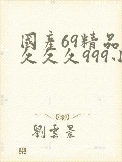 国产69精品久久久久999小说