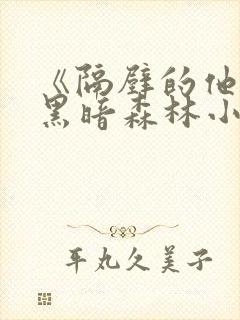 《隔壁的他by黑暗森林小说笔趣》