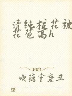 清纯校花被迫开花苞高h