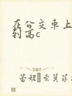 在公交车上被弄到高c