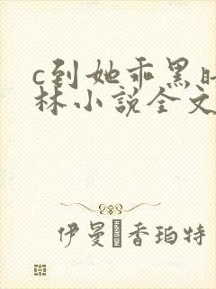 c到她乖黑暗森林小说全文阅读