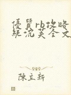 优质rb攻略系统沉芙全文免费阅读在