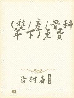 (双/产/骨科年下)免费