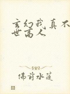 玄幻我真不是盖世高人