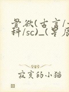 骨欲(古言/骨科/sc)_(星辰鲸落)