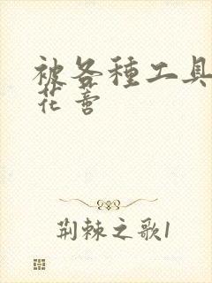 被各种工具调教花蒂