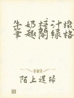 牛奶榨汁机po笔趣阁绿格子