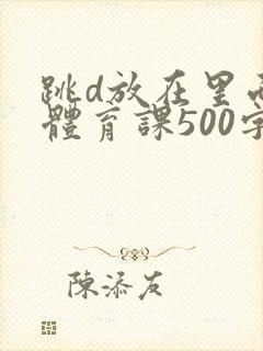 跳d放在里面上体育课500字封面