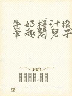 牛奶榨汁机po笔趣阁儿子牌榨汁机