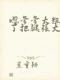 嗯爹爹太粗太长了把腿张大点封面