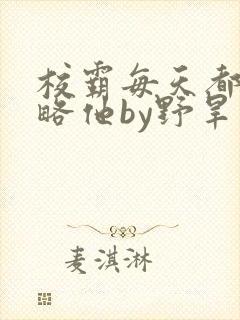 校霸每天都想攻略他by野旱烟封面