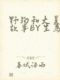 野狗和大美人的故事BY生为红蓝