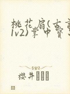 桃花扇(古言,1v2)掌中宝串串香