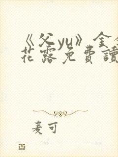 《父yu》金银花露免费读书