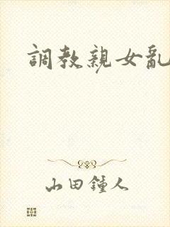 调教亲女乱h文封面