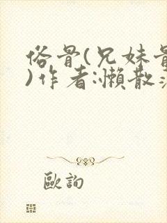 俗骨(兄妹骨科)作者:懒散蒲公英