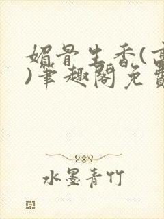 媚骨生香(高干)笔趣阁免费阅读