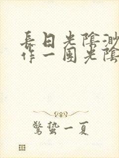长日光阴渺渺乱作一团光阴似箭