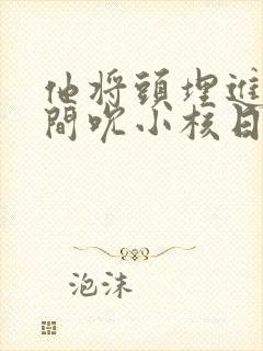 他将头埋进双腿间吮小核日本