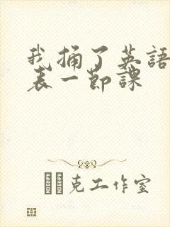 我捅了英语课代表一节课