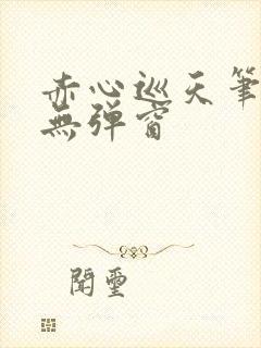 赤心巡天笔趣阁无弹窗