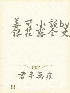 姜可小说by金银花露全文免费阅读无弹窗笔趣