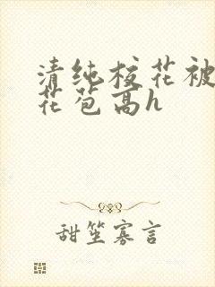 清纯校花被迫开花苞高h