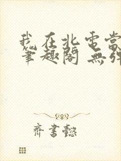 我在北电当教兽笔趣阁 无弹窗