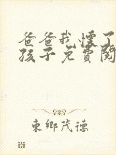 爸爸我怀了你的孩子免费阅读