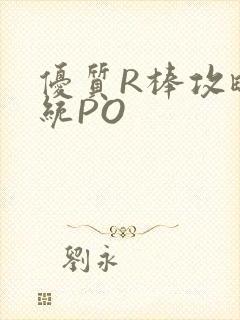 优质R棒攻略系统PO